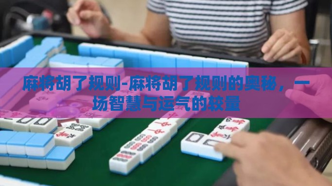 麻将胡了规则-麻将胡了规则的奥秘，一场智慧与运气的较量