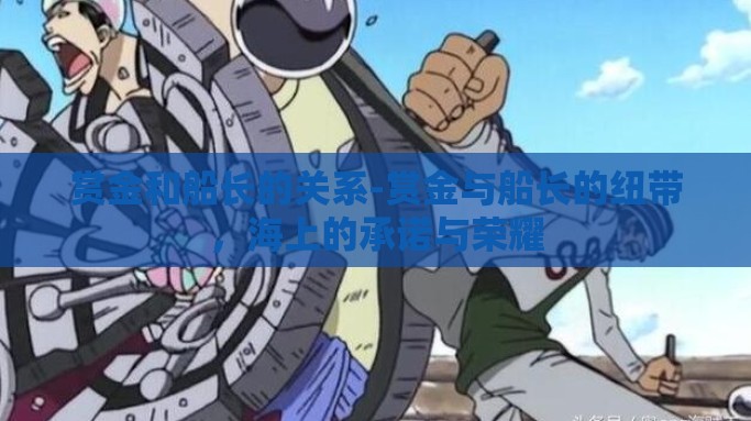 赏金和船长的关系-赏金与船长的纽带，海上的承诺与荣耀