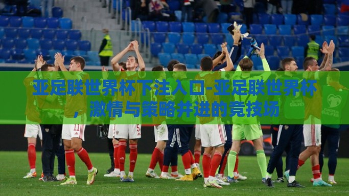 亚足联世界杯下注入口-亚足联世界杯，激情与策略并进的竞技场