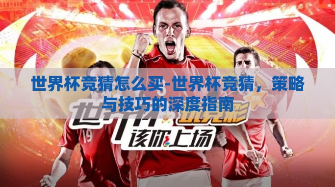 世界杯竞猜怎么买-世界杯竞猜，策略与技巧的深度指南