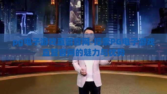 pg电子游戏直营官网-探索PG电子游戏直营官网的魅力与优势