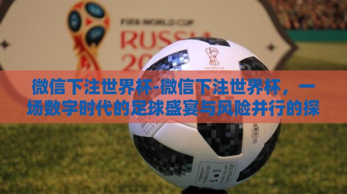 微信下注世界杯-微信下注世界杯，一场数字时代的足球盛宴与风险并行的探索