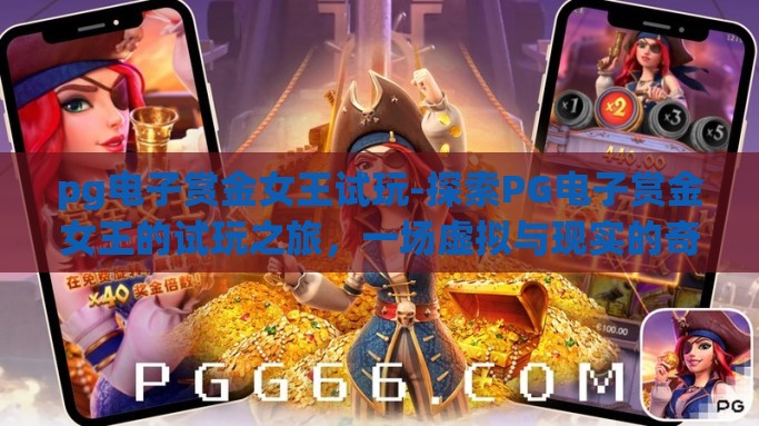 pg电子赏金女王试玩-探索PG电子赏金女王的试玩之旅，一场虚拟与现实的奇妙交融