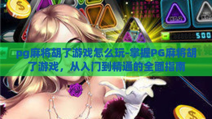 pg麻将胡了游戏怎么玩-掌握PG麻将胡了游戏，从入门到精通的全面指南
