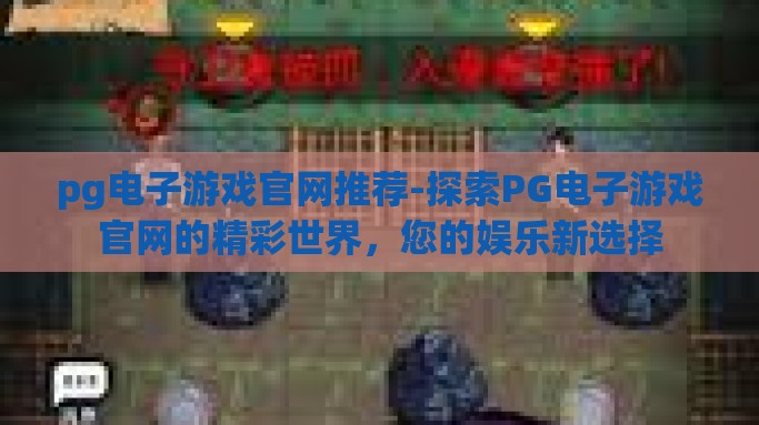 pg电子游戏官网推荐-探索PG电子游戏官网的精彩世界，您的娱乐新选择