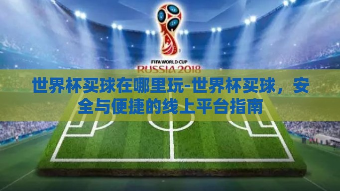 世界杯买球在哪里玩-世界杯买球，安全与便捷的线上平台指南