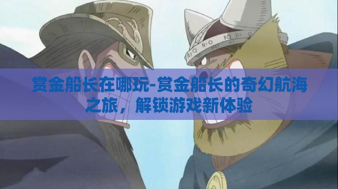 赏金船长在哪玩-赏金船长的奇幻航海之旅，解锁游戏新体验