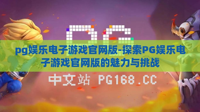 pg娱乐电子游戏官网版-探索PG娱乐电子游戏官网版的魅力与挑战