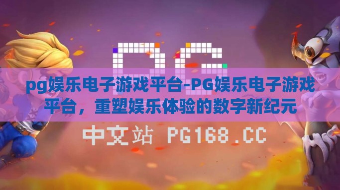 pg娱乐电子游戏平台-PG娱乐电子游戏平台，重塑娱乐体验的数字新纪元