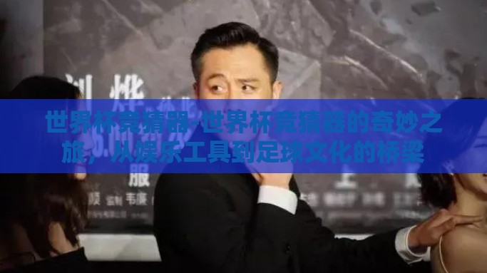 世界杯竞猜器-世界杯竞猜器的奇妙之旅，从娱乐工具到足球文化的桥梁