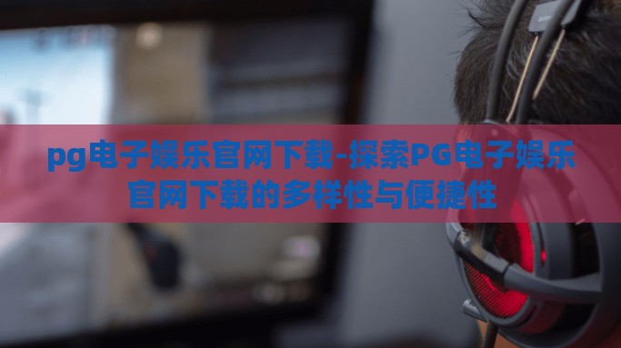 pg电子娱乐官网下载-探索PG电子娱乐官网下载的多样性与便捷性