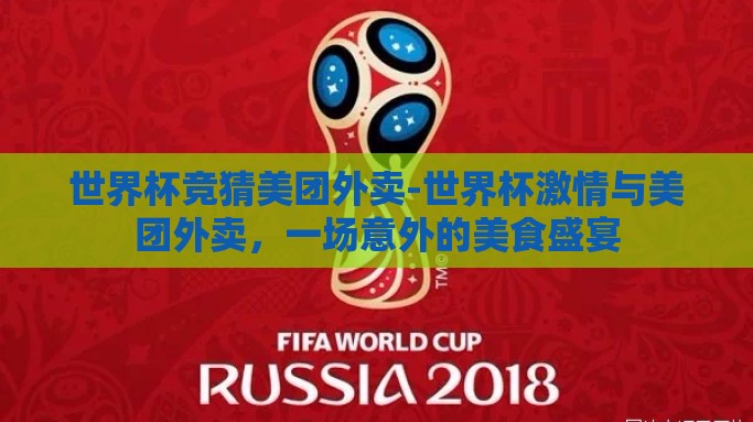 世界杯竞猜美团外卖-世界杯激情与美团外卖，一场意外的美食盛宴