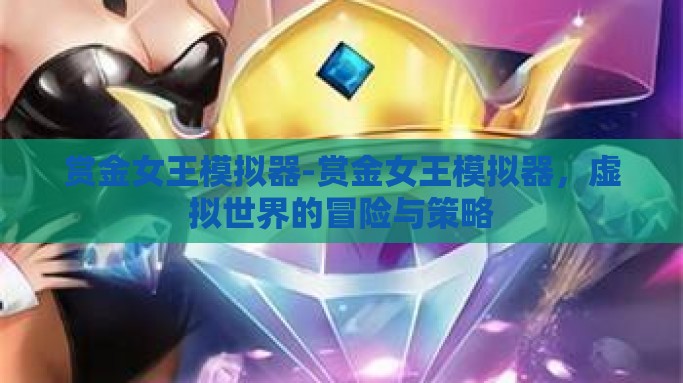 赏金女王模拟器-赏金女王模拟器，虚拟世界的冒险与策略