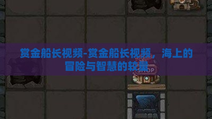 赏金船长视频-赏金船长视频，海上的冒险与智慧的较量