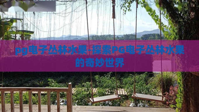 pg电子丛林水果-探索PG电子丛林水果的奇妙世界