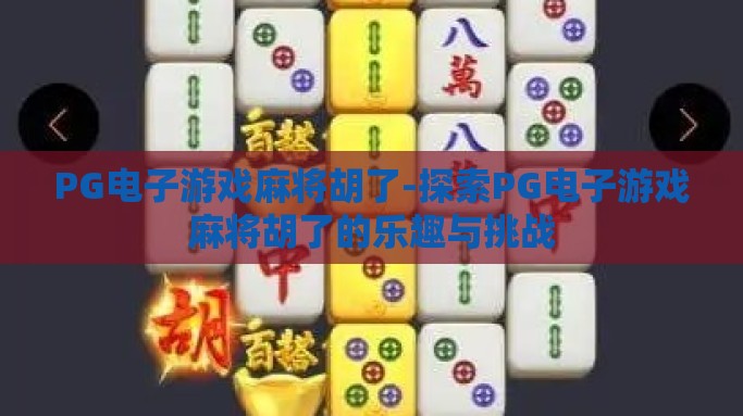 PG电子游戏麻将胡了-探索PG电子游戏麻将胡了的乐趣与挑战