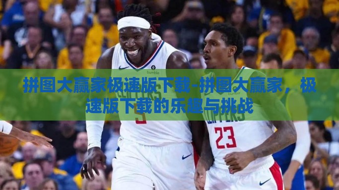 拼图大赢家极速版下载-拼图大赢家，极速版下载的乐趣与挑战