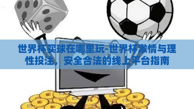 世界杯买球在哪里玩-世界杯激情与理性投注，安全合法的线上平台指南