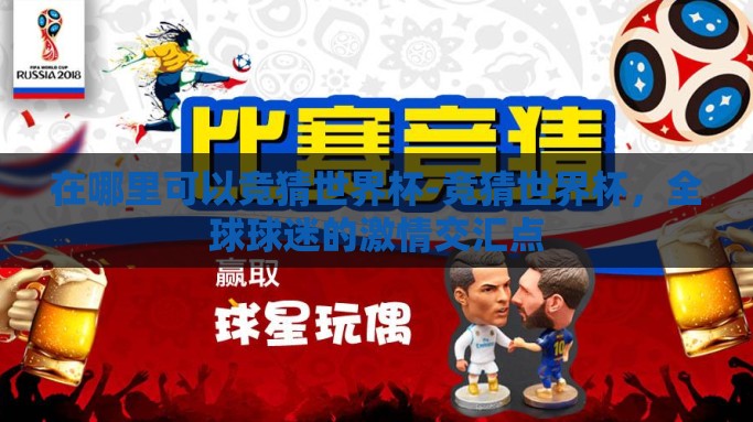 在哪里可以竞猜世界杯-竞猜世界杯，全球球迷的激情交汇点