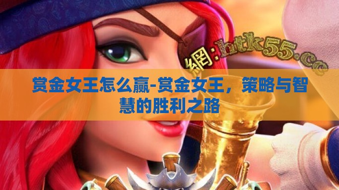 赏金女王怎么赢-赏金女王，策略与智慧的胜利之路