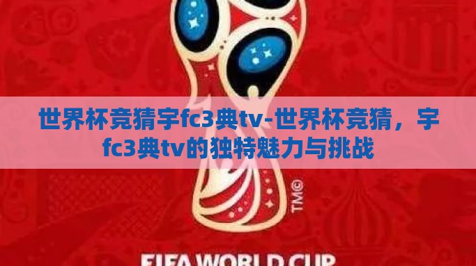 世界杯竞猜宇fc3典tv-世界杯竞猜，宇fc3典tv的独特魅力与挑战