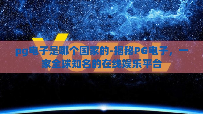 pg电子是哪个国家的-揭秘PG电子，一家全球知名的在线娱乐平台