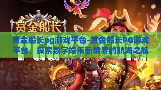 赏金船长pg游戏平台-赏金船长PG游戏平台，探索数字娱乐新境界的航海之旅