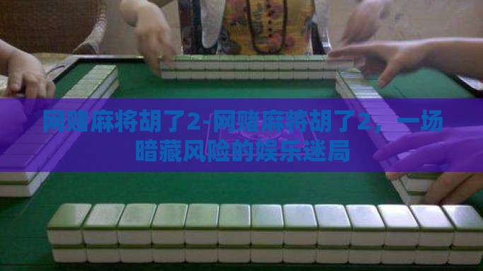 网赌麻将胡了2-网赌麻将胡了2，一场暗藏风险的娱乐迷局