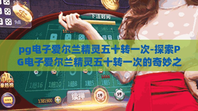 pg电子爱尔兰精灵五十转一次-探索PG电子爱尔兰精灵五十转一次的奇妙之旅