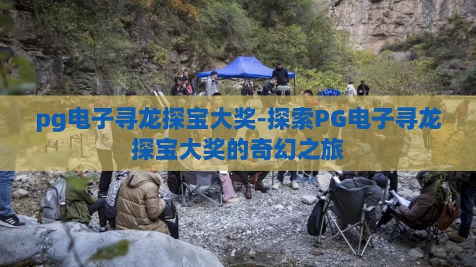 pg电子寻龙探宝大奖-探索PG电子寻龙探宝大奖的奇幻之旅