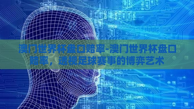 澳门世界杯盘口赔率-澳门世界杯盘口赔率，透视足球赛事的博弈艺术
