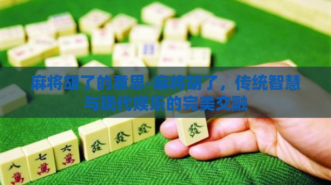 麻将胡了的意思-麻将胡了，传统智慧与现代娱乐的完美交融