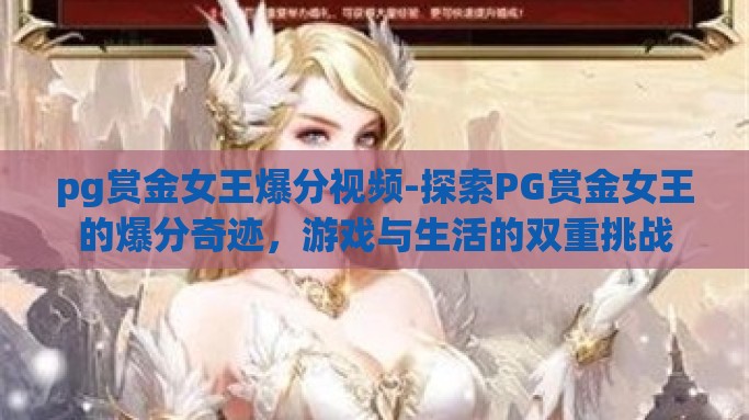 pg赏金女王爆分视频-探索PG赏金女王的爆分奇迹，游戏与生活的双重挑战
