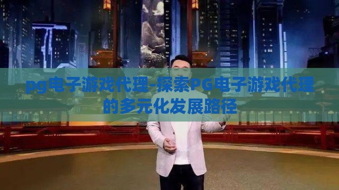 pg电子游戏代理-探索PG电子游戏代理的多元化发展路径