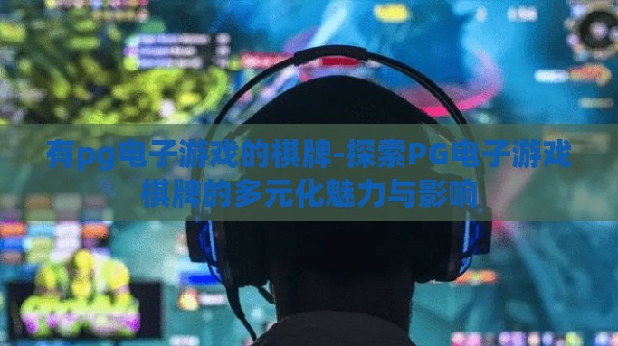 有pg电子游戏的棋牌-探索PG电子游戏棋牌的多元化魅力与影响