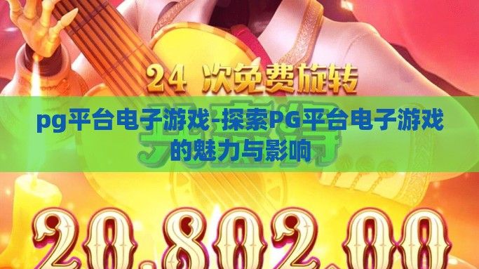 pg平台电子游戏-探索PG平台电子游戏的魅力与影响