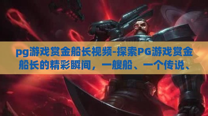 pg游戏赏金船长视频-探索PG游戏赏金船长的精彩瞬间，一艘船、一个传说、无数视频记录的冒险