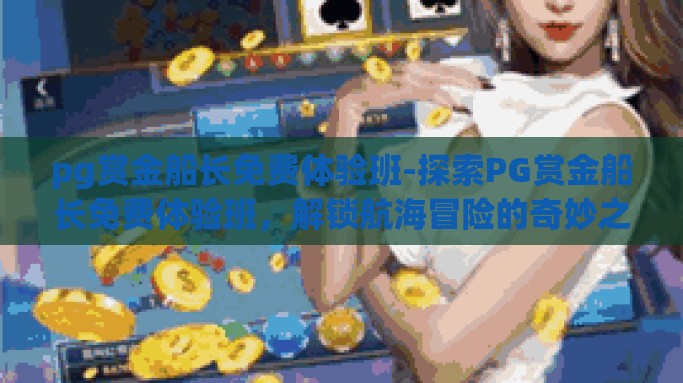pg赏金船长免费体验班-探索PG赏金船长免费体验班，解锁航海冒险的奇妙之旅