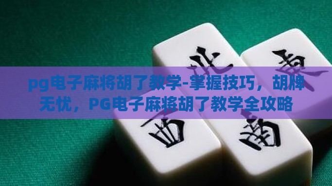 pg电子麻将胡了教学-掌握技巧，胡牌无忧，PG电子麻将胡了教学全攻略