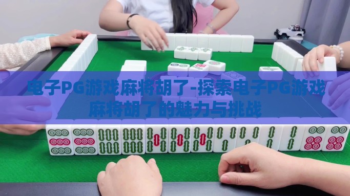 电子PG游戏麻将胡了-探索电子PG游戏麻将胡了的魅力与挑战