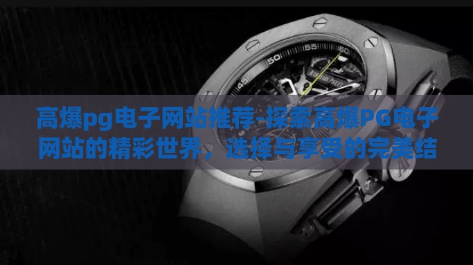高爆pg电子网站推荐-探索高爆PG电子网站的精彩世界，选择与享受的完美结合