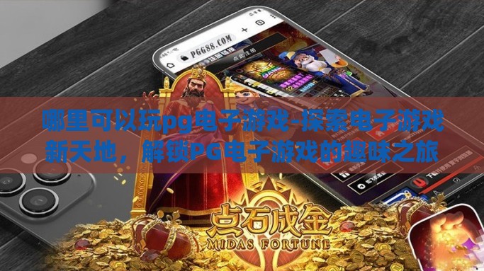 哪里可以玩pg电子游戏-探索电子游戏新天地，解锁PG电子游戏的趣味之旅