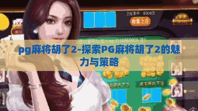 pg麻将胡了2-探索PG麻将胡了2的魅力与策略